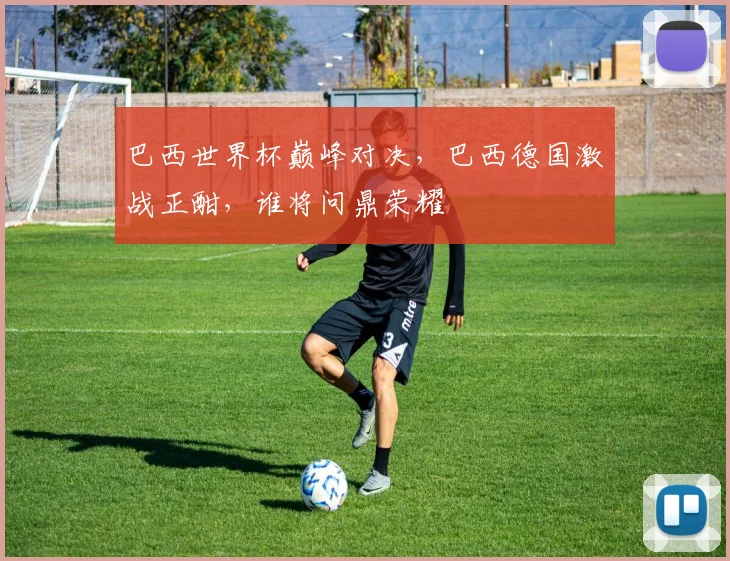 巴西世界杯巅峰对决，巴西德国激战正酣，谁将问鼎荣耀