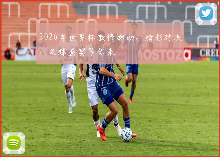 2026年世界杯激情燃动，精彩对决，足球盛宴等你来